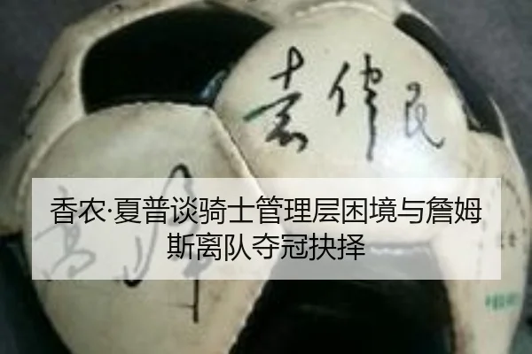 香农·夏普谈骑士管理层困境与詹姆斯离队夺冠抉择