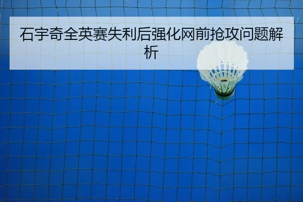 石宇奇全英赛失利后强化网前抢攻问题解析